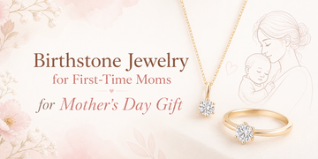Birthstone Jewelry for First-Time Moms: A Mother’s Day Gift She’ll Treasure Forever